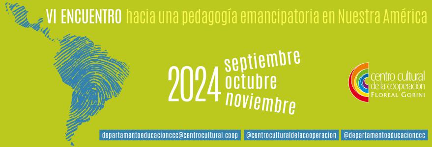 VI ENCUENTRO HACIA UNA PEDAGOGÍA EMANCIPATORIA EN NUESTRA AMÉRICA.
															Centro Cultural de la Cooperación Floreal Gorini.
															9 de septiembre al 26 de noviembre de 2024.
										CABA, Argentina.